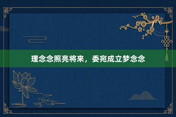 理念念照亮将来，委宛成立梦念念