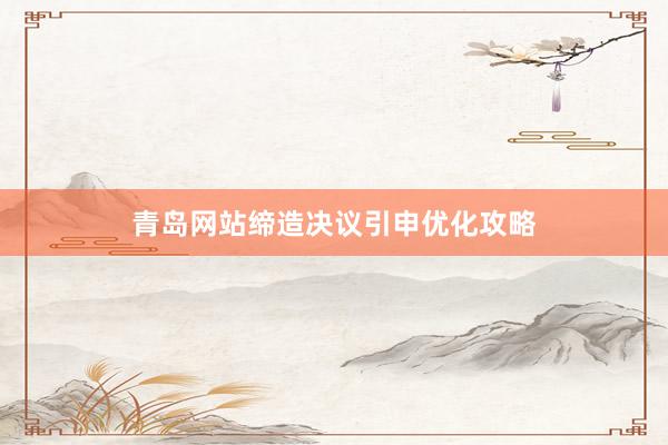 青岛网站缔造决议引申优化攻略