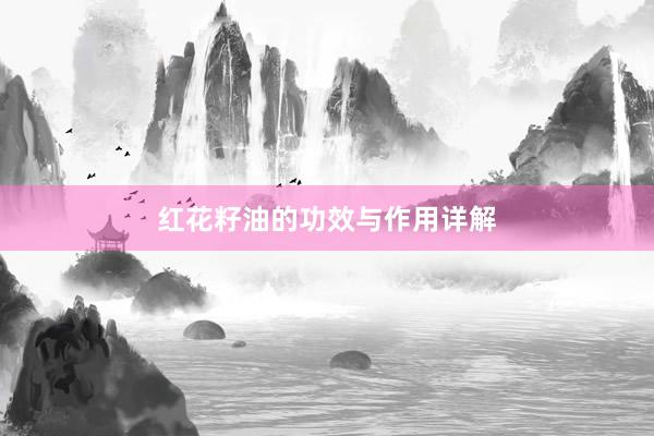 红花籽油的功效与作用详解