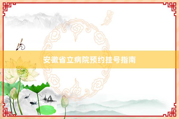 安徽省立病院预约挂号指南