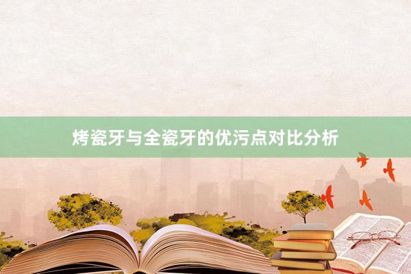 烤瓷牙与全瓷牙的优污点对比分析