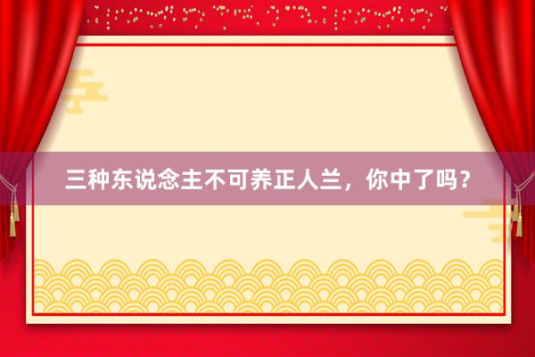 三种东说念主不可养正人兰，你中了吗？