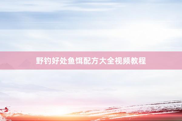 野钓好处鱼饵配方大全视频教程