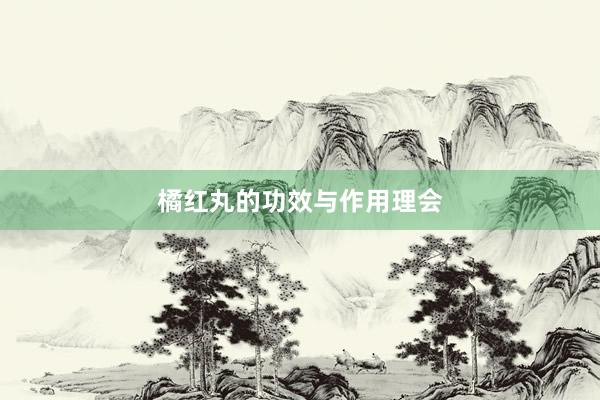 橘红丸的功效与作用理会