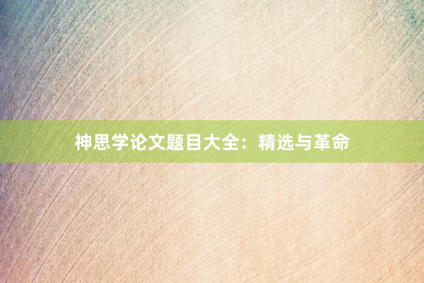 神思学论文题目大全:精选与革命