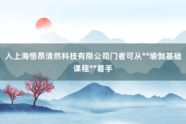 入上海悟昂清然科技有限公司门者可从**瑜伽基础课程**着手