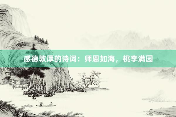 感德敦厚的诗词:师恩如海,桃李满园