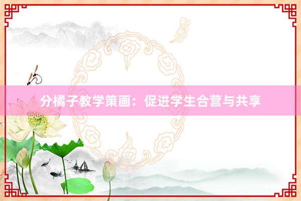 分橘子教学策画：促进学生合营与共享